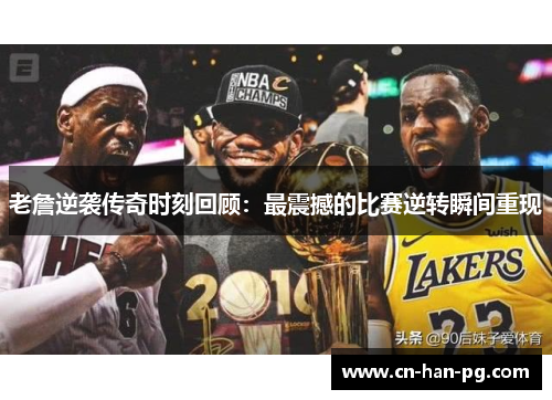 老詹逆袭传奇时刻回顾：最震撼的比赛逆转瞬间重现