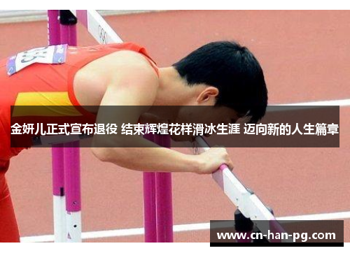 金妍儿正式宣布退役 结束辉煌花样滑冰生涯 迈向新的人生篇章 金妍儿正式宣布退役 结束辉煌花样滑冰生涯 迈向新的人生篇章