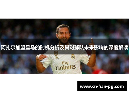 阿扎尔加盟皇马的时机分析及其对球队未来影响的深度解读 阿扎尔加盟皇马的时机分析及其对球队未来影响的深度解读