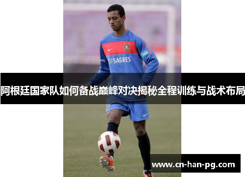 阿根廷国家队如何备战巅峰对决揭秘全程训练与战术布局 阿根廷国家队如何备战巅峰对决揭秘全程训练与战术布局