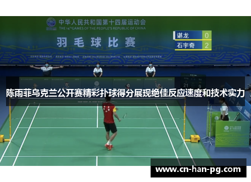 陈雨菲乌克兰公开赛精彩扑球得分展现绝佳反应速度和技术实力