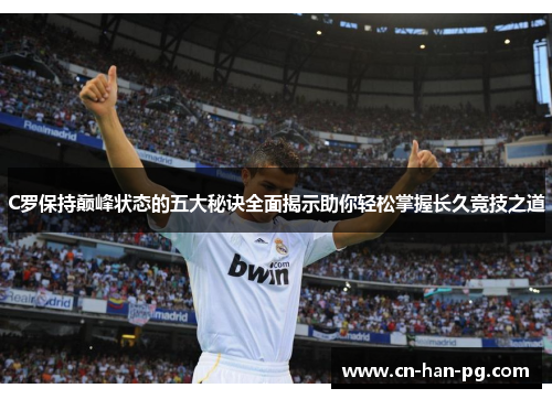 C罗保持巅峰状态的五大秘诀全面揭示助你轻松掌握长久竞技之道 C罗保持巅峰状态的五大秘诀全面揭示助你轻松掌握长久竞技之道