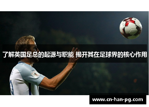 了解英国足总的起源与职能 揭开其在足球界的核心作用 了解英国足总的起源与职能 揭开其在足球界的核心作用