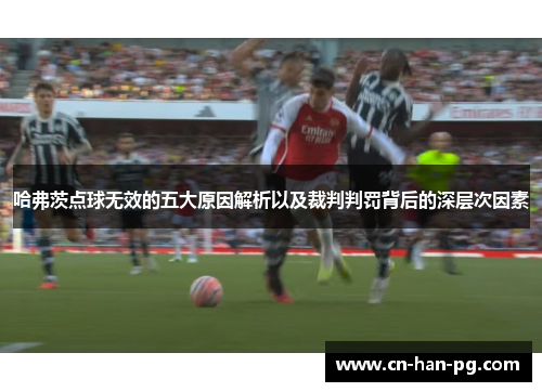 哈弗茨点球无效的五大原因解析以及裁判判罚背后的深层次因素