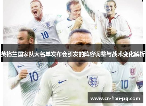 英格兰国家队大名单发布会引发的阵容调整与战术变化解析