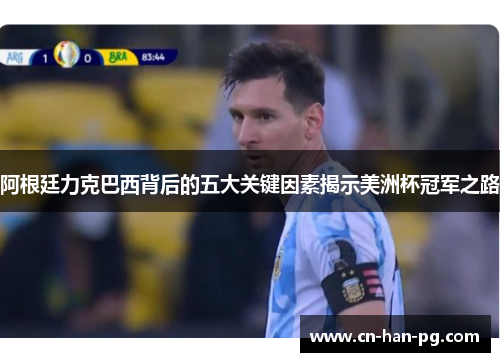 阿根廷力克巴西背后的五大关键因素揭示美洲杯冠军之路