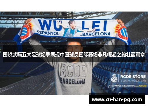 围绕武磊五大足球纪录展现中国球员国际赛场非凡崛起之路壮丽篇章