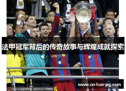 法甲冠军背后的传奇故事与辉煌成就探索