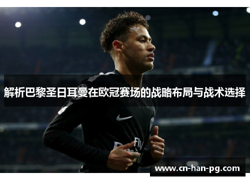 解析巴黎圣日耳曼在欧冠赛场的战略布局与战术选择