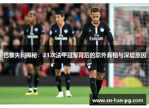 巴黎失利揭秘:21次法甲冠军背后的意外真相与深层原因 巴黎失利揭秘:21次法甲冠军背后的意外真相与深层原因