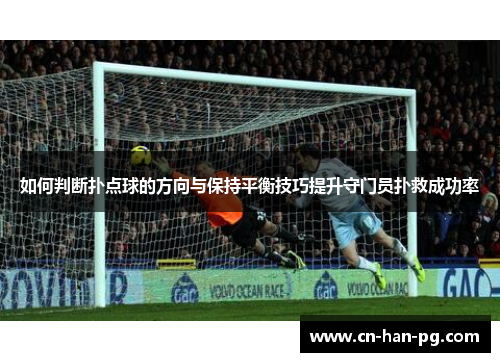 如何判断扑点球的方向与保持平衡技巧提升守门员扑救成功率 如何判断扑点球的方向与保持平衡技巧提升守门员扑救成功率