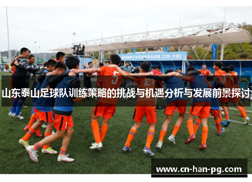 山东泰山足球队训练策略的挑战与机遇分析与发展前景探讨 山东泰山足球队训练策略的挑战与机遇分析与发展前景探讨