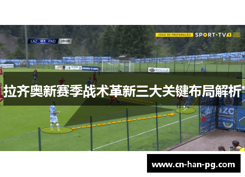拉齐奥新赛季战术革新三大关键布局解析 拉齐奥新赛季战术革新三大关键布局解析
