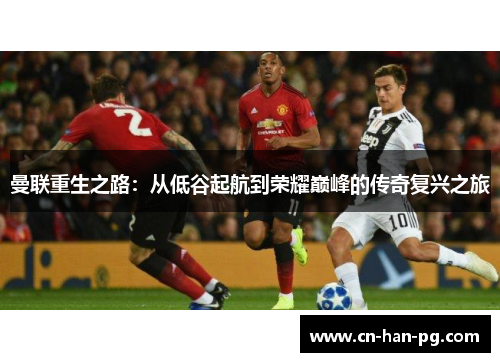 曼联重生之路：从低谷起航到荣耀巅峰的传奇复兴之旅