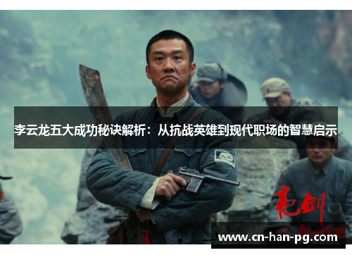 李云龙五大成功秘诀解析：从抗战英雄到现代职场的智慧启示