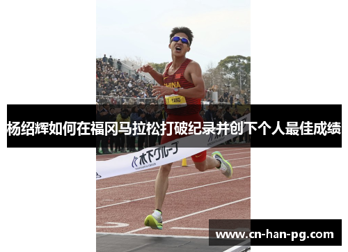 杨绍辉如何在福冈马拉松打破纪录并创下个人最佳成绩