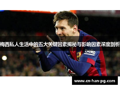 梅西私人生活中的五大关键因素揭秘与影响因素深度剖析