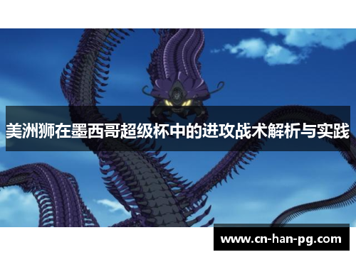 美洲狮在墨西哥超级杯中的进攻战术解析与实践