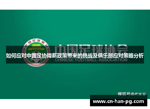如何应对中国足协降薪政策带来的挑战及俱乐部应对策略分析 如何应对中国足协降薪政策带来的挑战及俱乐部应对策略分析