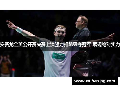 安赛龙全英公开赛决赛上演强力扣杀勇夺冠军 展现绝对实力 安赛龙全英公开赛决赛上演强力扣杀勇夺冠军 展现绝对实力