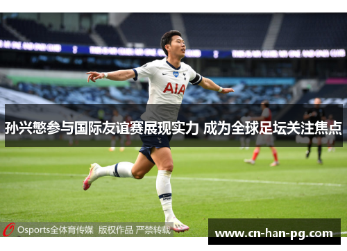 孙兴慜参与国际友谊赛展现实力 成为全球足坛关注焦点