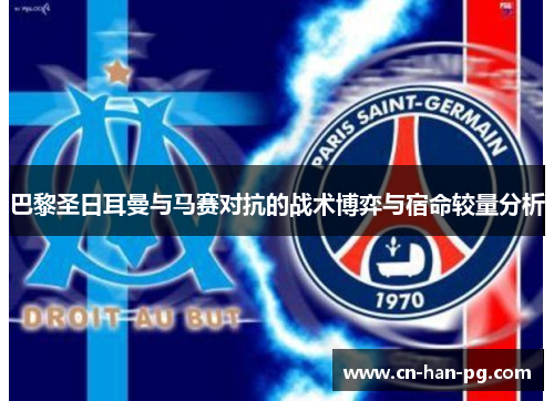 巴黎圣日耳曼与马赛对抗的战术博弈与宿命较量分析 巴黎圣日耳曼与马赛对抗的战术博弈与宿命较量分析