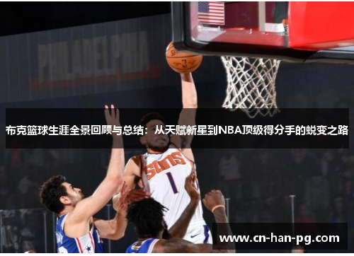布克篮球生涯全景回顾与总结:从天赋新星到NBA顶级得分手的蜕变之路 布克篮球生涯全景回顾与总结:从天赋新星到NBA顶级得分手的蜕变之路