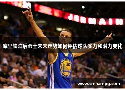 库里缺阵后勇士未来走势如何评估球队实力和潜力变化 库里缺阵后勇士未来走势如何评估球队实力和潜力变化