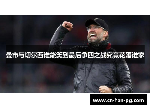 曼市与切尔西谁能笑到最后争四之战究竟花落谁家