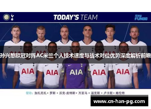 孙兴慜欧冠对阵AC米兰个人技术速度与战术对位优势深度解析前瞻 孙兴慜欧冠对阵AC米兰个人技术速度与战术对位优势深度解析前瞻
