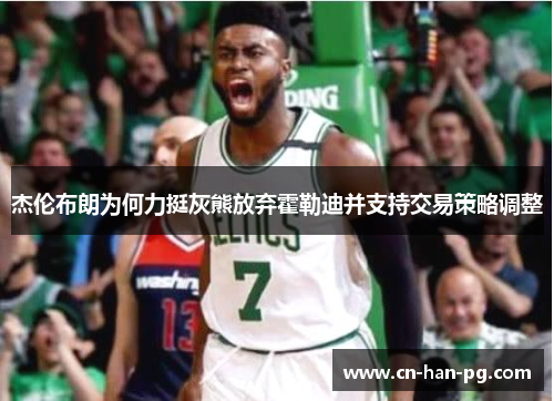 杰伦布朗为何力挺灰熊放弃霍勒迪并支持交易策略调整