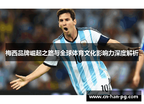 梅西品牌崛起之路与全球体育文化影响力深度解析 梅西品牌崛起之路与全球体育文化影响力深度解析
