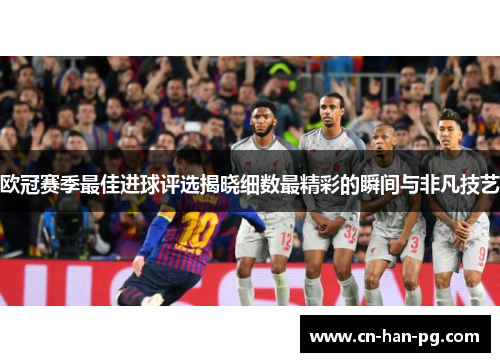欧冠赛季最佳进球评选揭晓细数最精彩的瞬间与非凡技艺 欧冠赛季最佳进球评选揭晓细数最精彩的瞬间与非凡技艺
