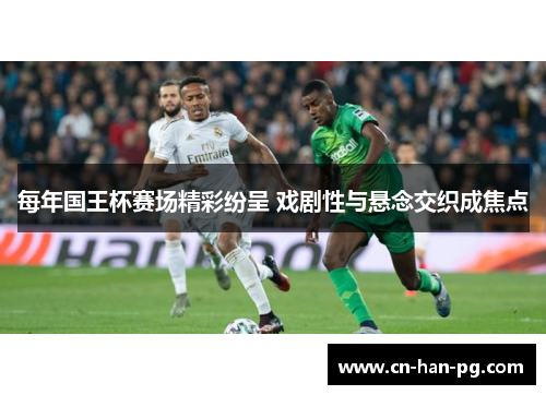 每年国王杯赛场精彩纷呈 戏剧性与悬念交织成焦点