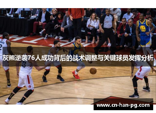 灰熊逆袭76人成功背后的战术调整与关键球员发挥分析 灰熊逆袭76人成功背后的战术调整与关键球员发挥分析