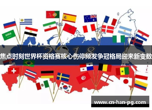 焦点时刻世界杯资格赛核心伤停频发争冠格局迎来新变数 焦点时刻世界杯资格赛核心伤停频发争冠格局迎来新变数