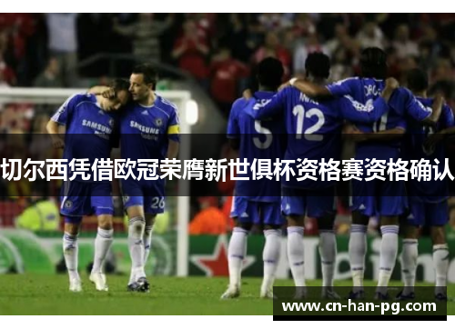 切尔西凭借欧冠荣膺新世俱杯资格赛资格确认 切尔西凭借欧冠荣膺新世俱杯资格赛资格确认