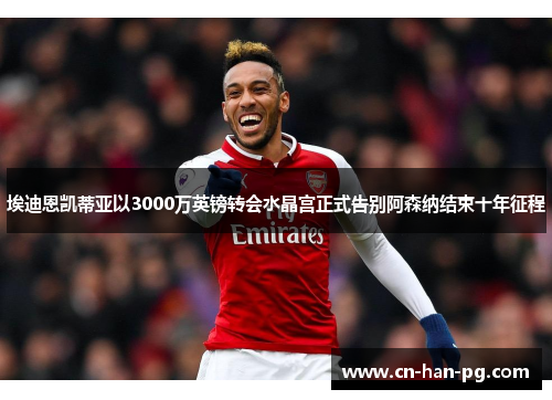 埃迪恩凯蒂亚以3000万英镑转会水晶宫正式告别阿森纳结束十年征程