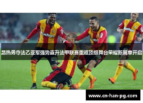 昂热勇夺法乙亚军强势直升法甲联赛重返顶级舞台荣耀新篇章开启 昂热勇夺法乙亚军强势直升法甲联赛重返顶级舞台荣耀新篇章开启