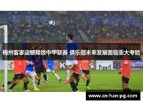 梅州客家遗憾降级中甲联赛 俱乐部未来发展面临重大考验 梅州客家遗憾降级中甲联赛 俱乐部未来发展面临重大考验