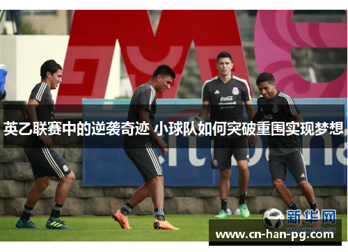 英乙联赛中的逆袭奇迹 小球队如何突破重围实现梦想 英乙联赛中的逆袭奇迹 小球队如何突破重围实现梦想