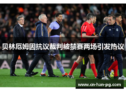 贝林厄姆因抗议裁判被禁赛两场引发热议