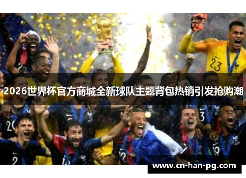 2026世界杯官方商城全新球队主题背包热销引发抢购潮