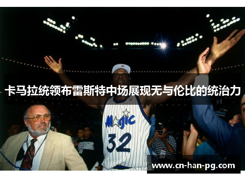 卡马拉统领布雷斯特中场展现无与伦比的统治力