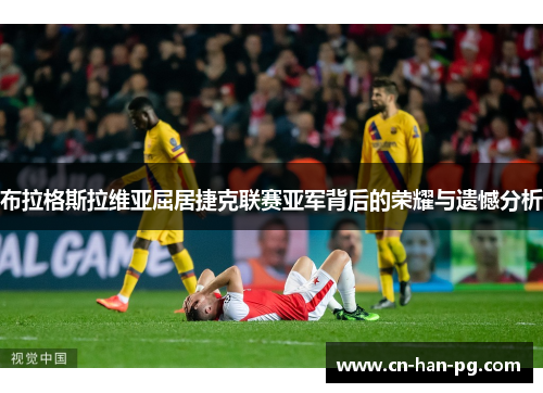 布拉格斯拉维亚屈居捷克联赛亚军背后的荣耀与遗憾分析 布拉格斯拉维亚屈居捷克联赛亚军背后的荣耀与遗憾分析