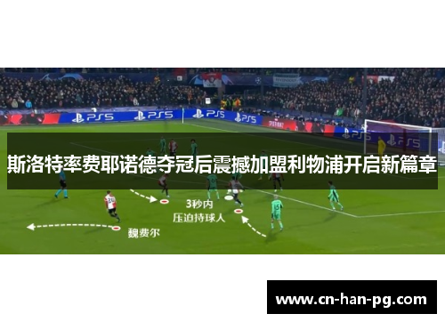 斯洛特率费耶诺德夺冠后震撼加盟利物浦开启新篇章