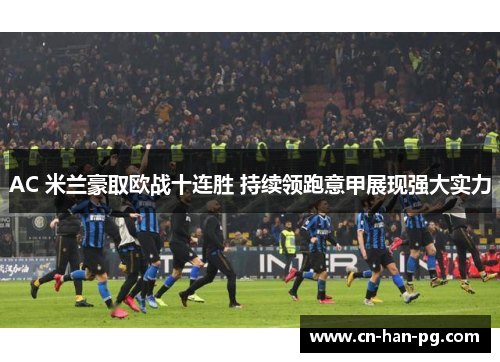AC 米兰豪取欧战十连胜 持续领跑意甲展现强大实力